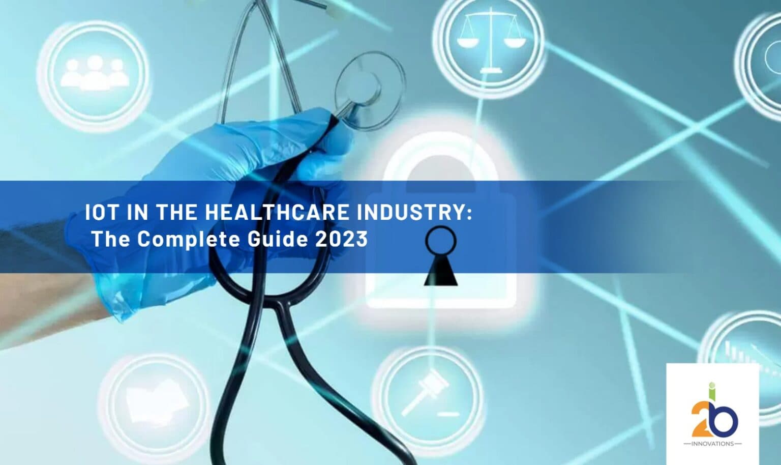 IoT in the Healthcare Industry: The Complete Guide 2023