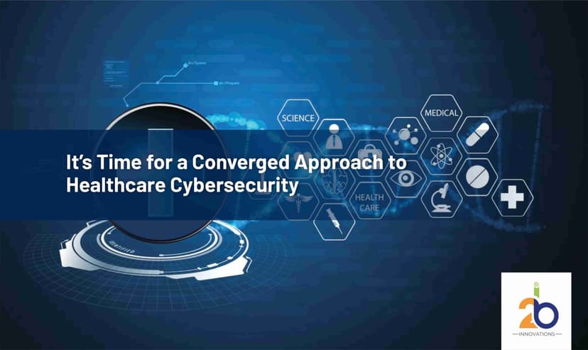 It’s Time for a Converged Approach to Healthcare Cybersecurity